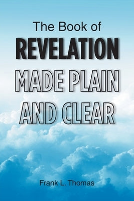 The Book of Revelation Made Plain and Clear by Thomas, Frank L.