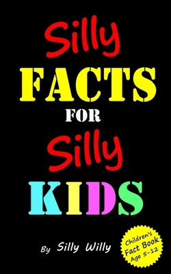 Silly Facts for Silly Kids. Children's fact book age 5-12 by Willy, Silly