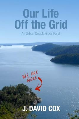 Our Life Off the Grid: An Urban Couple Goes Feral by Davies, Sally J.