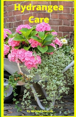 Hydrangea Care: How To Care For Hydrangeas For Beginners - Easy Home Gardening by Edwards, Michael