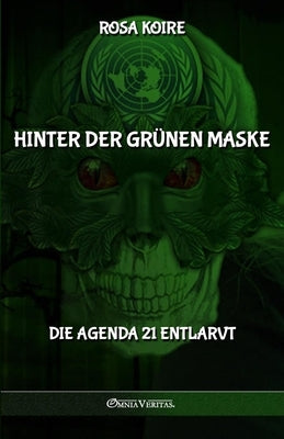 Hinter der grünen Maske: Die Agenda 21 entlarvt by Koire, Rosa