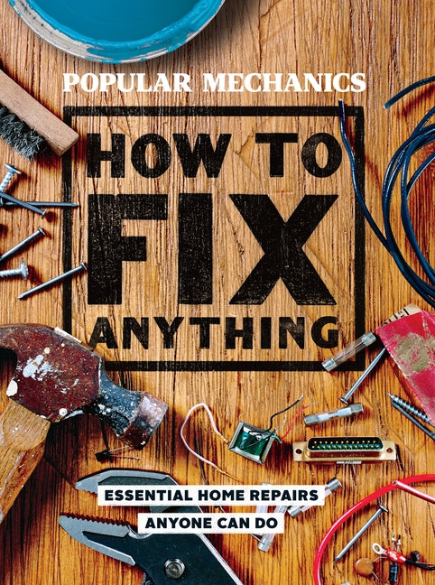 Popular Mechanics How to Fix Anything: Essential Home Repairs Anyone Can Do by Popular Mechanics