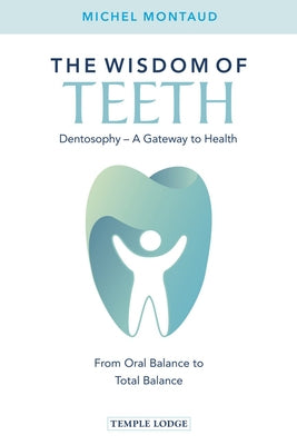 The Wisdom of Teeth: Dentosophy, a Gateway to Health: From Oral Balance to Total Balance by Montaud, Michel