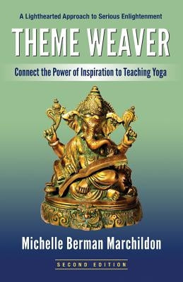 Theme Weaver: Connect the Power of Inspiration to Teaching Yoga by Marchildon, Michelle Berman