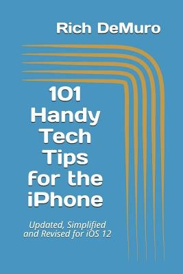 101 Handy Tech Tips for the iPhone: Updated, Simplified and Revised for IOS 12 by Demuro, Rich