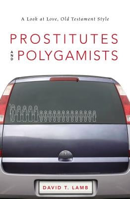 Prostitutes and Polygamists: A Look at Love, Old Testament Style by Lamb, David T.