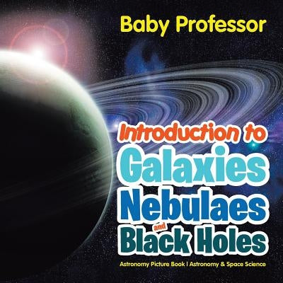 Introduction to Galaxies, Nebulaes and Black Holes Astronomy Picture Book Astronomy & Space Science by Baby Professor