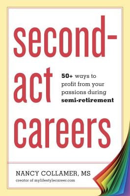 Second-ACT Careers: 50+ Ways to Profit from Your Passions During Semi-Retirement by Collamer, Nancy