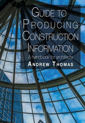 Guide to Producing Construction Information: A handbook for architects by Thomas, Andrew