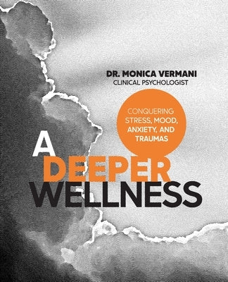 A Deeper Wellness: Conquering Stress, Mood, Anxiety and Traumas by Vermani C. Psych, Monica