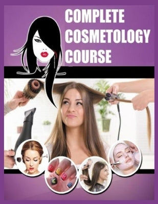 Complete Cosmetology Course: The Best Complete Course of Everything You Need to Know Cosmetology by Montas, Victor