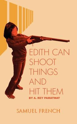 Edith Can Shoot Things and Hit Them by Pamatmat, A. Rey