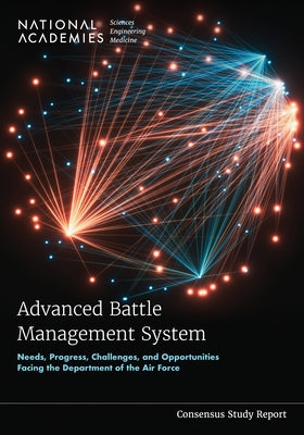 Advanced Battle Management System: Needs, Progress, Challenges, and Opportunities Facing the Department of the Air Force by National Academies of Sciences Engineeri