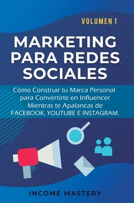 Marketing Para Redes Sociales: Como Construir tu Marca Personal para Convertirte en Influencer Mientras te Apalancas de Facebook, Youtube e Instagram by Income Mastery