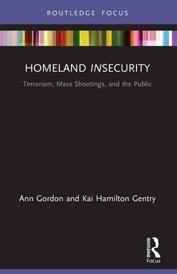 Homeland Insecurity: Terrorism, Mass Shootings and the Public by Gordon, Ann