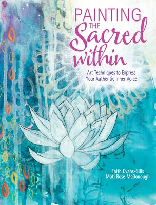 Painting the Sacred Within: Art Techniques to Express Your Authentic Inner Voice by Evans-Sills, Faith