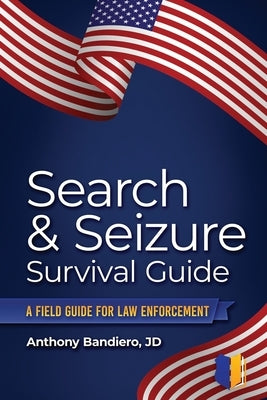 Search & Seizure Survival Guide: A Field Guide for Law Enforcement by Bandiero, Anthony