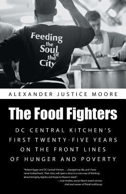 The Food Fighters: DC Central Kitchen's First Twenty-Five Years on the Front Lines of Hunger and Poverty by Moore, Alexander Justice