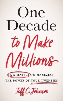 One Decade to Make Millions: A Strategy to Maximize the Power of Your Twenties by Johnson, Jeff C.