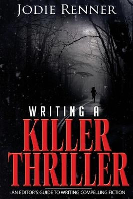 Writing a Killer Thriller: - An Editor's Guide to Writing Compelling Fiction by Renner, Jodie