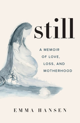 Still: A Memoir of Love, Loss, and Motherhood by Hansen, Emma