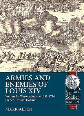 Armies and Enemies of Louis XIV: Volume 1 - Western Europe 1688-1714: France, Britain, Holland by Allen, Mark