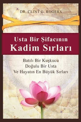 Usta Bir &#350;ifac&#305;n&#305;n Kadim S&#305;rlar&#305;: Bat&#305;l&#305; Bir Ku&#351;kucu, Do&#287;ulu Bir &#350;ifac&#305; ve Hayat&#305;n En Büyü by Rogers, Clint G.