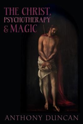 The Christ, Psychotherapy and Magic by Duncan, Anthony