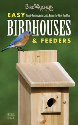 Easy Birdhouses & Feeders: Simple Projects to Attract & Retain the Birds You Want by Berger, Michael