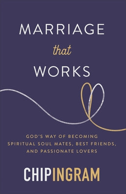 Marriage That Works: God's Way of Becoming Spiritual Soul Mates, Best Friends, and Passionate Lovers by Ingram, Chip