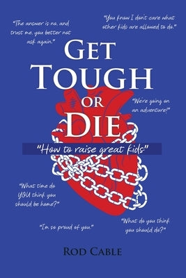 Get Tough or Die: How to raise great kids by Cable, Rod