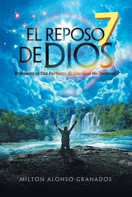 El Reposo De Dios: Entrando Al Día Perfecto ¡El Día Que No Terminó! by Granados, Milton Alonso