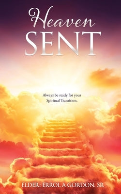 Heaven Sent: Always be ready for your Spiritual Transition. by Gordon, Elder Errol a., Sr.