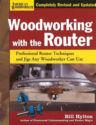 Woodworking with the Router: Professional Router Techniques and Jigs Any Woodworker Can Use by Hylton, Bill