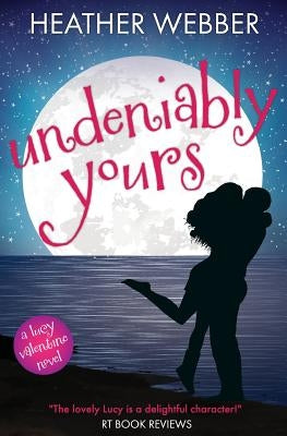 Undeniably Yours: A Lucy Valentine Novel by Webber, Heather