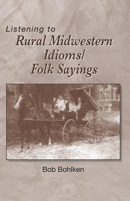 Listening to Rural Midwestern Idioms/Folk Sayings by Bohlken, Bob