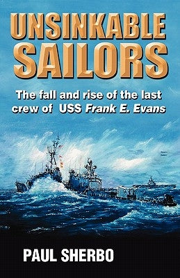 Unsinkable Sailors: The Fall and Rise of the Last Crew of USS Frank E. Evans by Sherbo, Capt Paul