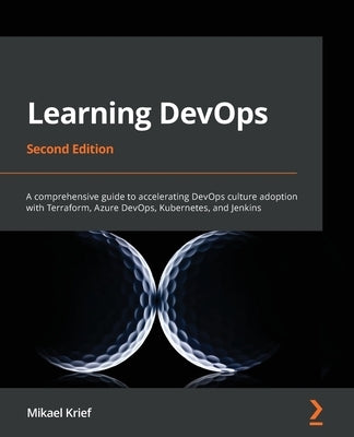 Learning DevOps - Second Edition: A comprehensive guide to accelerating DevOps culture adoption with Terraform, Azure DevOps, Kubernetes, and Jenkins by Krief, Mikael