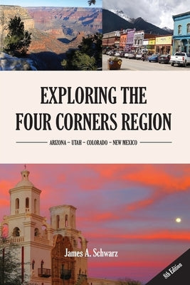 Exploring the Four Corners Region - 8th Edition: A Guide to the Southwestern United States Region of Arizona, Southern Utah, Southern Colorado & North by Schwarz, James Arthur
