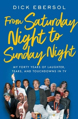 From Saturday Night to Sunday Night: My Forty Years of Laughter, Tears, and Touchdowns in TV by Ebersol, Dick