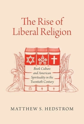 The Rise of Liberal Religion: Book Culture and American Spirituality in the Twentieth Century by Hedstrom, Matthew S.
