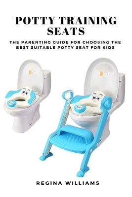Potty Training Seats: The Parenting Guide for Choosing the Best Suitable Potty Seat for Kids by Williams, Regina