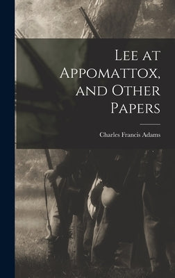 Lee at Appomattox, and Other Papers by Adams, Charles Francis