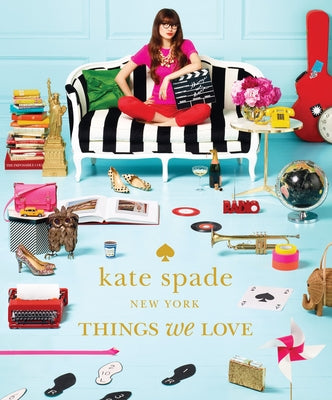 Kate Spade New York: Things We Love: Twenty Years of Inspiration, Intriguing Bits and Other Curiosities by Kate Spade New York