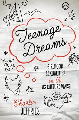 Teenage Dreams: Girlhood Sexualities in the U.S. Culture Wars by Jeffries, Charlie