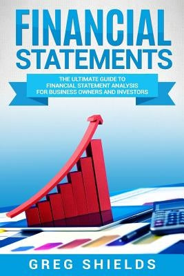 Financial Statements: The Ultimate Guide to Financial Statements Analysis for Business Owners and Investors by Shields, Greg