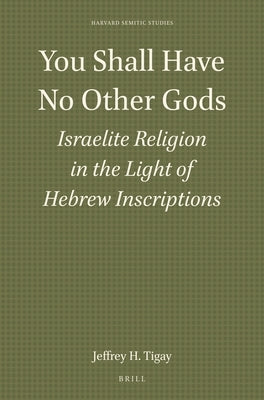 You Shall Have No Other Gods: Israelite Religion in the Light of Hebrew Inscriptions by H. Tigay