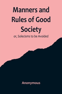 Manners and Rules of Good Society; or, Solecisms to be Avoided by Anonymous