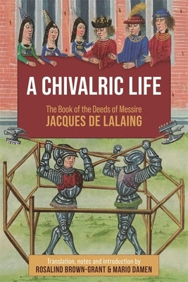 A Chivalric Life: The Book of the Deeds of Messire Jacques de Lalaing by Brown-Grant, Rosalind