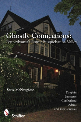 Ghostly Connections: Pennsylvania's Lower Susquehanna Valley by McNaughton, Steve